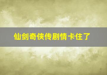 仙剑奇侠传剧情卡住了