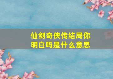 仙剑奇侠传结局你明白吗是什么意思