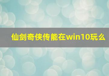 仙剑奇侠传能在win10玩么