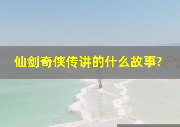 仙剑奇侠传讲的什么故事?