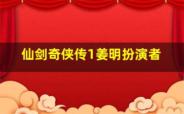 仙剑奇侠传1姜明扮演者