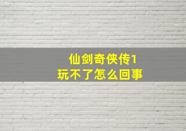 仙剑奇侠传1玩不了怎么回事