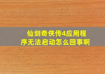 仙剑奇侠传4应用程序无法启动怎么回事啊