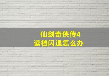 仙剑奇侠传4读档闪退怎么办