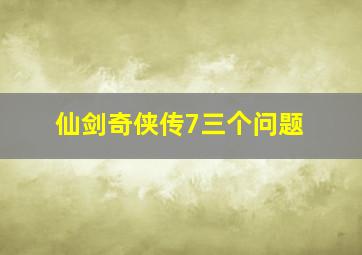 仙剑奇侠传7三个问题