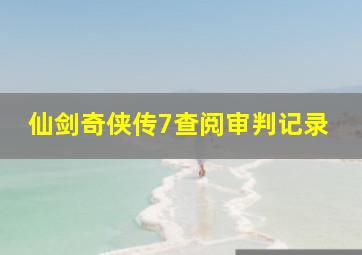 仙剑奇侠传7查阅审判记录