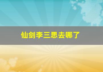 仙剑李三思去哪了