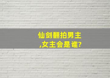 仙剑翻拍男主,女主会是谁?