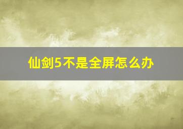 仙剑5不是全屏怎么办