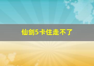 仙剑5卡住走不了