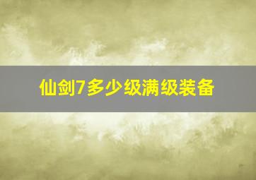 仙剑7多少级满级装备