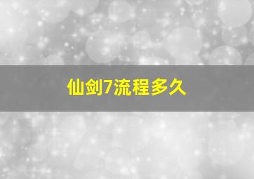 仙剑7流程多久