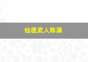 仙医武人陈潇