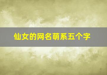 仙女的网名萌系五个字