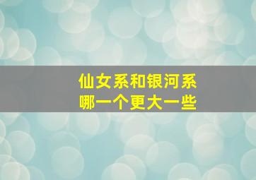 仙女系和银河系哪一个更大一些