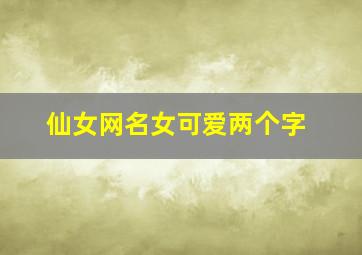 仙女网名女可爱两个字