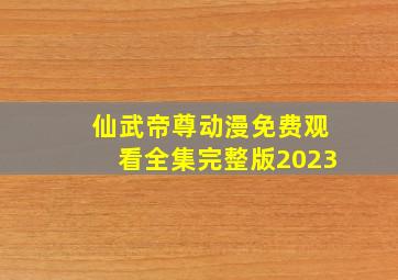 仙武帝尊动漫免费观看全集完整版2023