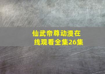 仙武帝尊动漫在线观看全集26集