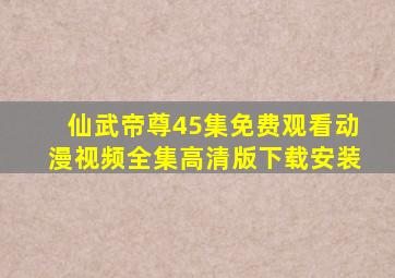 仙武帝尊45集免费观看动漫视频全集高清版下载安装