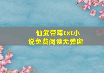 仙武帝尊txt小说免费阅读无弹窗