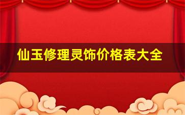 仙玉修理灵饰价格表大全