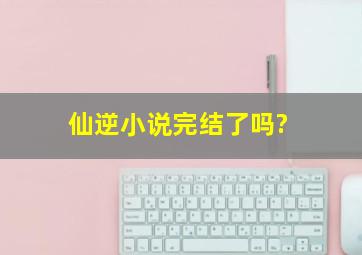 仙逆小说完结了吗?