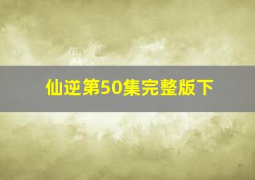 仙逆第50集完整版下