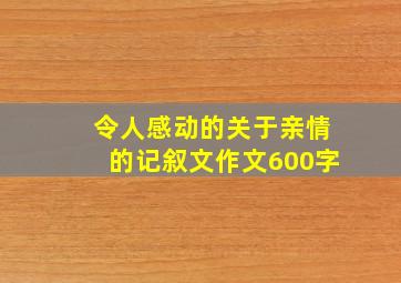 令人感动的关于亲情的记叙文作文600字