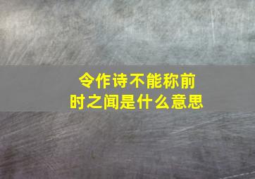 令作诗不能称前时之闻是什么意思