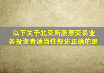 以下关于北交所股票交易业务投资者适当性叙述正确的是