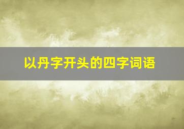 以丹字开头的四字词语