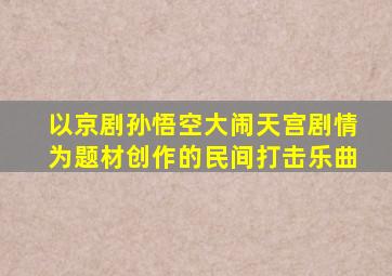 以京剧孙悟空大闹天宫剧情为题材创作的民间打击乐曲