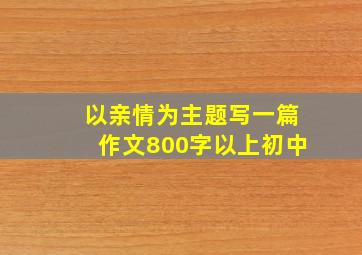 以亲情为主题写一篇作文800字以上初中