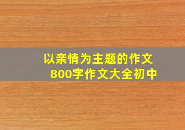 以亲情为主题的作文800字作文大全初中