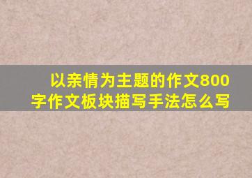 以亲情为主题的作文800字作文板块描写手法怎么写