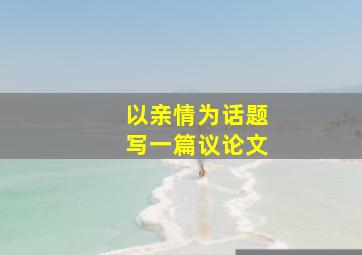 以亲情为话题写一篇议论文