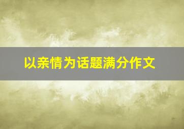 以亲情为话题满分作文