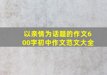 以亲情为话题的作文600字初中作文范文大全