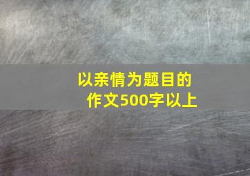 以亲情为题目的作文500字以上