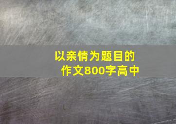 以亲情为题目的作文800字高中