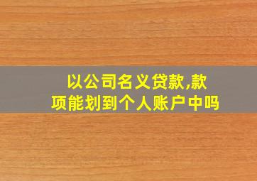 以公司名义贷款,款项能划到个人账户中吗