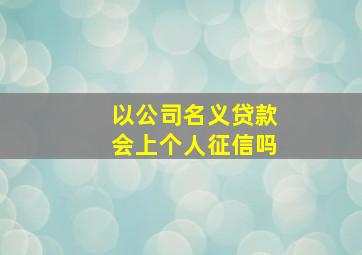 以公司名义贷款会上个人征信吗