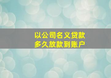 以公司名义贷款多久放款到账户