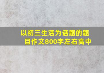 以初三生活为话题的题目作文800字左右高中