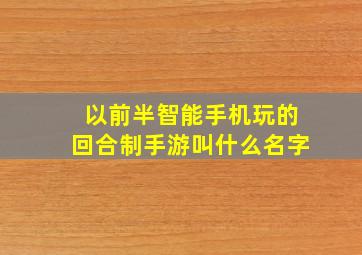 以前半智能手机玩的回合制手游叫什么名字