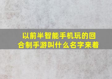 以前半智能手机玩的回合制手游叫什么名字来着