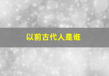 以前古代人是谁