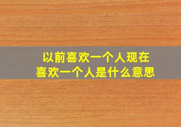 以前喜欢一个人现在喜欢一个人是什么意思