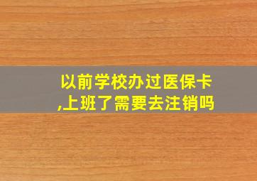 以前学校办过医保卡,上班了需要去注销吗