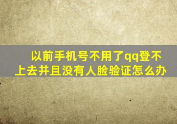 以前手机号不用了qq登不上去并且没有人脸验证怎么办